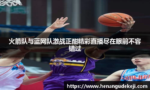 333体育火箭队与蓝网队激战正酣精彩直播尽在眼前不容错过