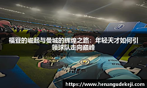 333体育福登的崛起与曼城的辉煌之路：年轻天才如何引领球队走向巅峰